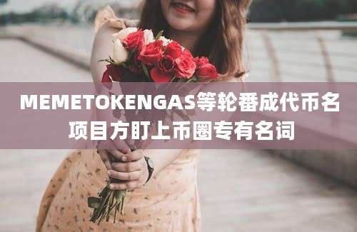 MEMETOKENGAS等轮番成代币名 项目方盯上币圈专有名词