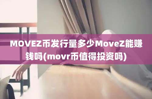 MOVEZ币发行量多少MoveZ能赚钱吗(movr币值得投资吗)