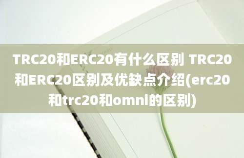 TRC20和ERC20有什么区别 TRC20和ERC20区别及优缺点介绍(erc20和trc20和omni的区别)