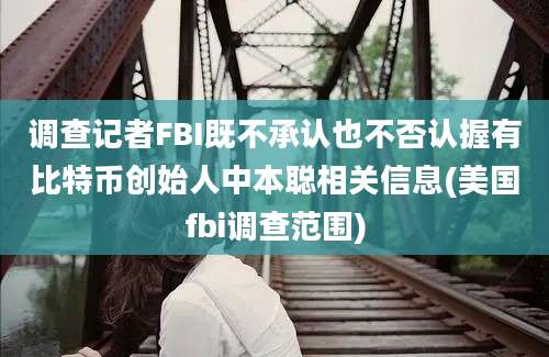 调查记者FBI既不承认也不否认握有比特币创始人中本聪相关信息(美国fbi调查范围)