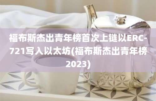 福布斯杰出青年榜首次上链以ERC-721写入以太坊(福布斯杰出青年榜2023)