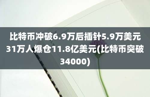 比特币冲破6.9万后插针5.9万美元31万人爆仓11.8亿美元(比特币突破34000)