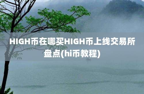 HIGH币在哪买HIGH币上线交易所盘点(hi币教程)