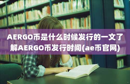 AERGO币是什么时候发行的一文了解AERGO币发行时间(ae币官网)