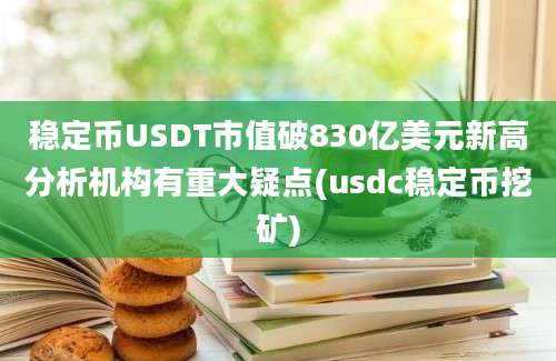 稳定币USDT市值破830亿美元新高分析机构有重大疑点(usdc稳定币挖矿)