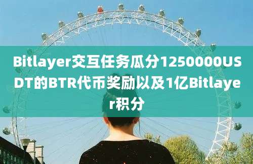 Bitlayer交互任务瓜分1250000USDT的BTR代币奖励以及1亿Bitlayer积分