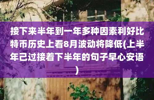 接下来半年到一年多种因素利好比特币历史上看8月波动将降低(上半年己过接着下半年的句子早心安语)