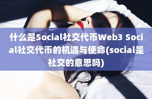 什么是Social社交代币Web3 Social社交代币的机遇与使命(social是社交的意思吗)