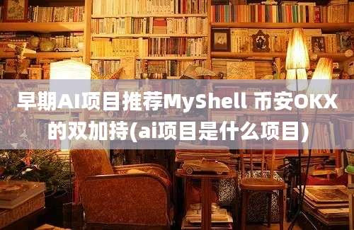 早期AI项目推荐MyShell 币安OKX的双加持(ai项目是什么项目)