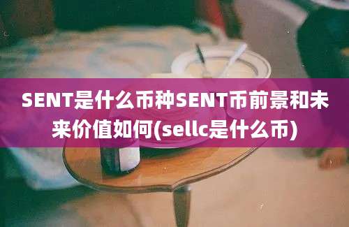 SENT是什么币种SENT币前景和未来价值如何(sellc是什么币)