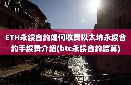 ETH永续合约如何收费以太坊永续合约手续费介绍(btc永续合约结算)