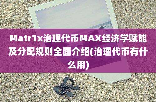 Matr1x治理代币MAX经济学赋能及分配规则全面介绍(治理代币有什么用)