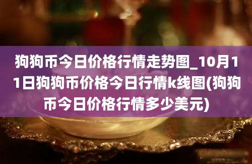 狗狗币今日价格行情走势图_10月11日狗狗币价格今日行情k线图(狗狗币今日价格行情多少美元)