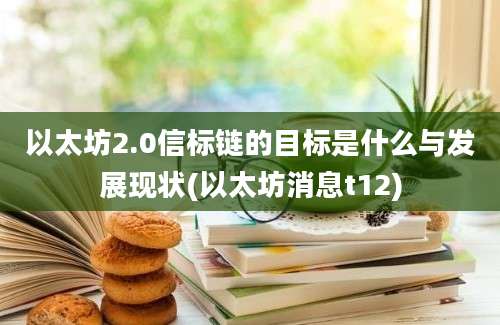 以太坊2.0信标链的目标是什么与发展现状(以太坊消息t12)