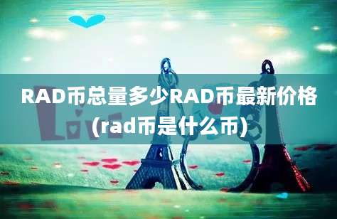 RAD币总量多少RAD币最新价格(rad币是什么币)