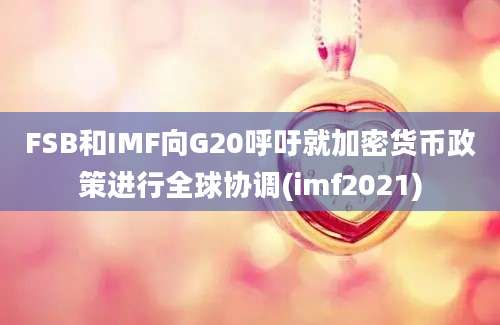 FSB和IMF向G20呼吁就加密货币政策进行全球协调(imf2021)