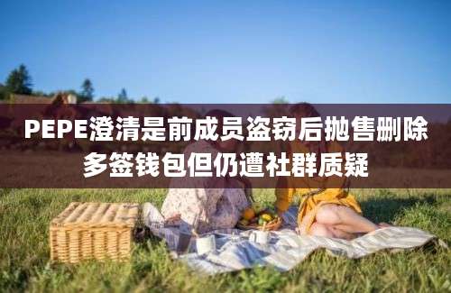 PEPE澄清是前成员盗窃后抛售删除多签钱包但仍遭社群质疑