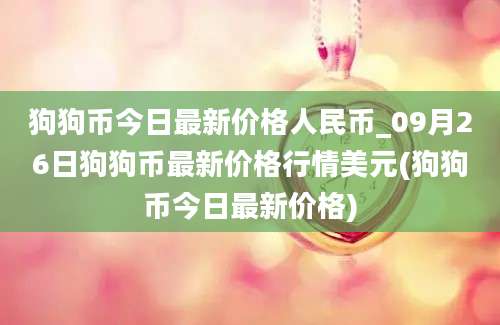 狗狗币今日最新价格人民币_09月26日狗狗币最新价格行情美元(狗狗币今日最新价格)