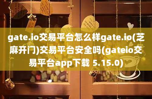 gate.io交易平台怎么样gate.io(芝麻开门)交易平台安全吗(gateio交易平台app下载 5.15.0)