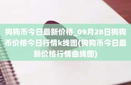 狗狗币今日最新价格_09月28日狗狗币价格今日行情k线图(狗狗币今日最新价格行情曲线图)