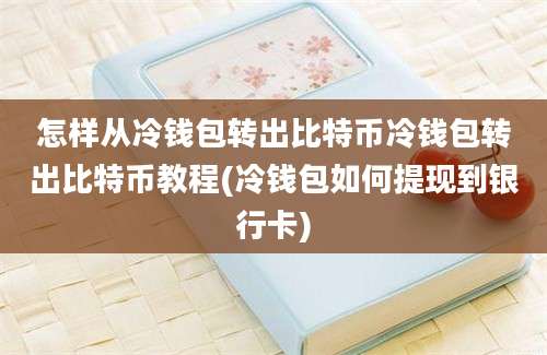 怎样从冷钱包转出比特币冷钱包转出比特币教程(冷钱包如何提现到银行卡)