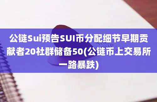 公链Sui预告SUI币分配细节早期贡献者20社群储备50(公链币上交易所一路暴跌)