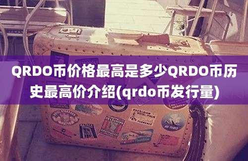 QRDO币价格最高是多少QRDO币历史最高价介绍(qrdo币发行量)