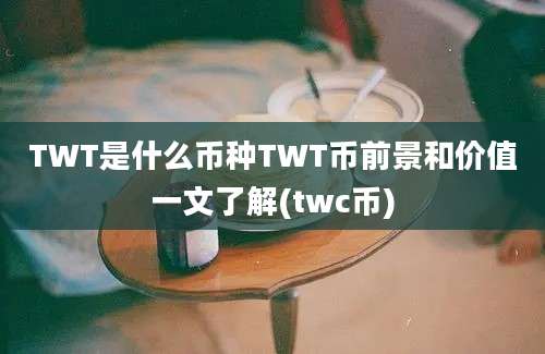 TWT是什么币种TWT币前景和价值一文了解(twc币)