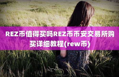 REZ币值得买吗REZ币币安交易所购买详细教程(rew币)