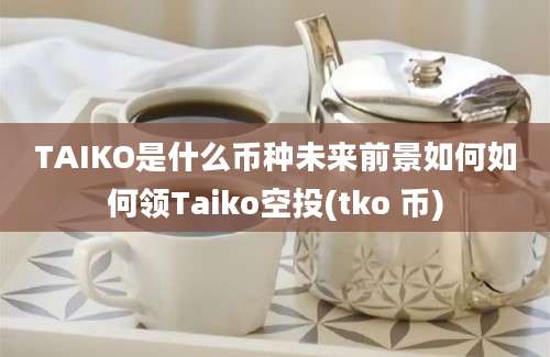 TAIKO是什么币种未来前景如何如何领Taiko空投(tko 币)