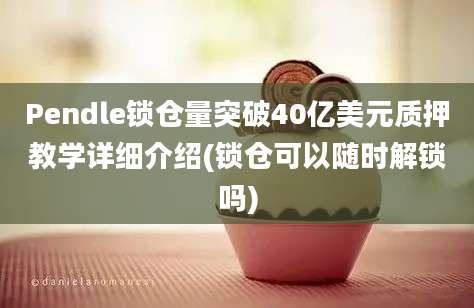 Pendle锁仓量突破40亿美元质押教学详细介绍(锁仓可以随时解锁吗)