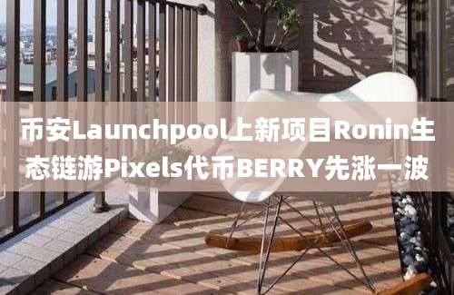 币安Launchpool上新项目Ronin生态链游Pixels代币BERRY先涨一波