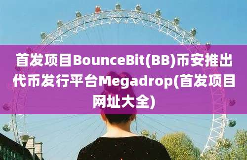 首发项目BounceBit(BB)币安推出代币发行平台Megadrop(首发项目网址大全)