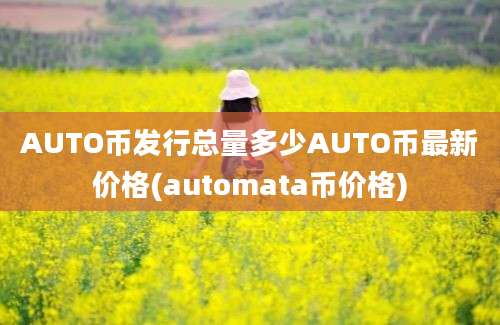 AUTO币发行总量多少AUTO币最新价格(automata币价格)