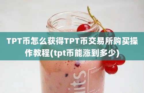 TPT币怎么获得TPT币交易所购买操作教程(tpt币能涨到多少)