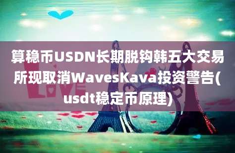 算稳币USDN长期脱钩韩五大交易所现取消WavesKava投资警告(usdt稳定币原理)