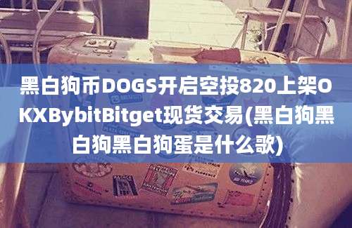 黑白狗币DOGS开启空投820上架OKXBybitBitget现货交易(黑白狗黑白狗黑白狗蛋是什么歌)