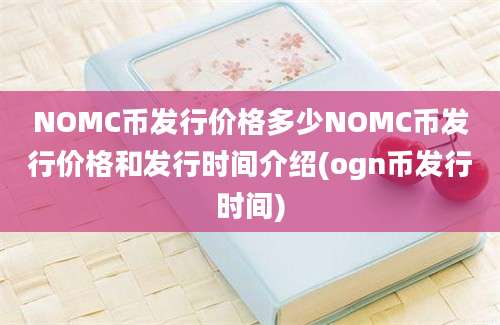 NOMC币发行价格多少NOMC币发行价格和发行时间介绍(ogn币发行时间)