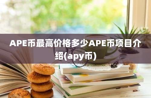 APE币最高价格多少APE币项目介绍(apy币)