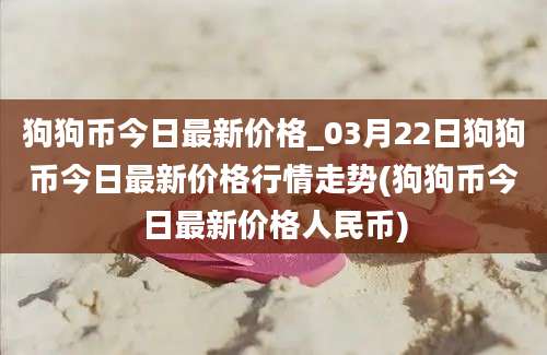 狗狗币今日最新价格_03月22日狗狗币今日最新价格行情走势(狗狗币今日最新价格人民币)