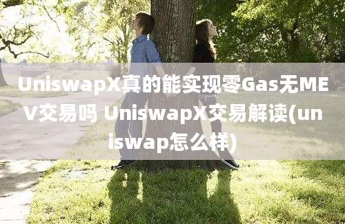 UniswapX真的能实现零Gas无MEV交易吗 UniswapX交易解读(uniswap怎么样)