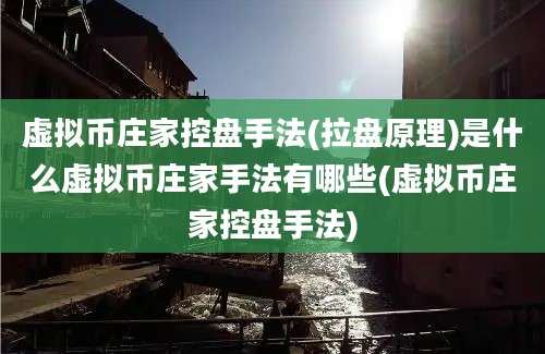 虚拟币庄家控盘手法(拉盘原理)是什么虚拟币庄家手法有哪些(虚拟币庄家控盘手法)