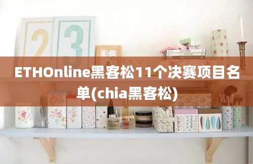 ETHOnline黑客松11个决赛项目名单(chia黑客松)