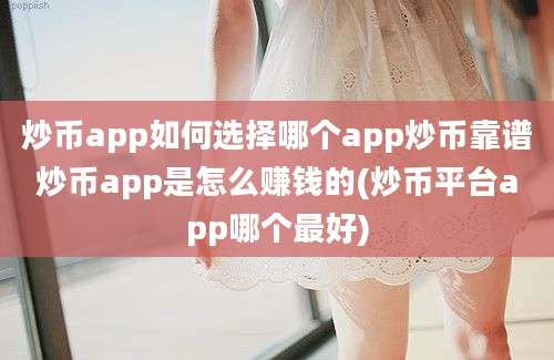 炒币app如何选择哪个app炒币靠谱炒币app是怎么赚钱的(炒币平台app哪个最好)