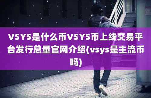 VSYS是什么币VSYS币上线交易平台发行总量官网介绍(vsys是主流币吗)