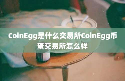 CoinEgg是什么交易所CoinEgg币蛋交易所怎么样