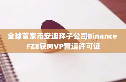 全球首家币安迪拜子公司Binance FZE获MVP营运许可证