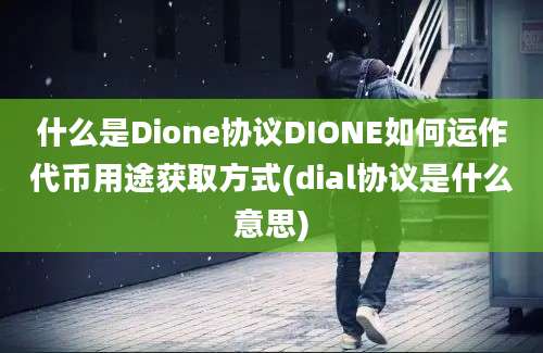 什么是Dione协议DIONE如何运作代币用途获取方式(dial协议是什么意思)