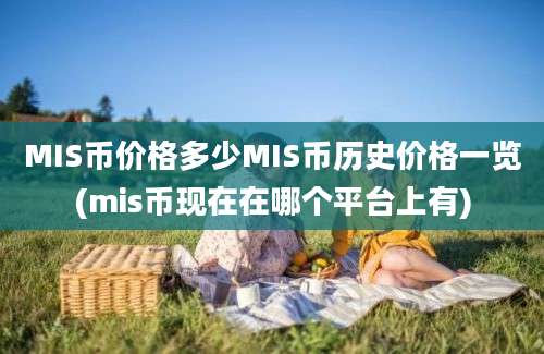 MIS币价格多少MIS币历史价格一览(mis币现在在哪个平台上有)