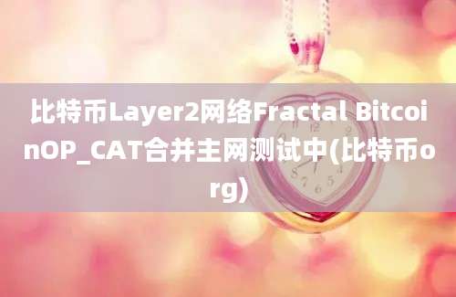 比特币Layer2网络Fractal BitcoinOP_CAT合并主网测试中(比特币org)